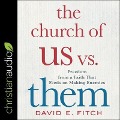 The Church of Us vs. Them Lib/E: Freedom from a Faith That Feeds on Making Enemies - David Fitch