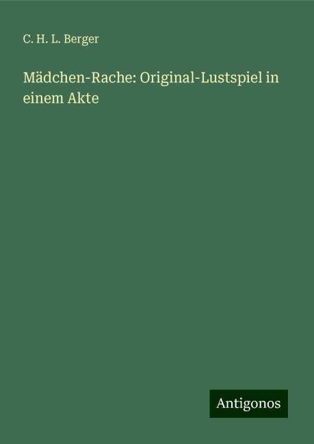 Mädchen-Rache: Original-Lustspiel in einem Akte - C. H. L. Berger