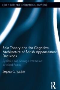 Role Theory and the Cognitive Architecture of British Appeasement Decisions - Stephen G. Walker