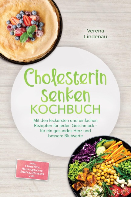Cholesterin senken Kochbuch: Mit den leckersten und einfachen Rezepten für jeden Geschmack - für ein gesundes Herz und bessere Blutwerte - inkl. Frühstück, Hauptgerichte, Snacks, Desserts uvm. - Verena Lindenau