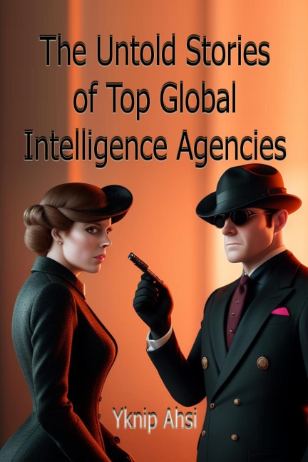 The Untold Stories of Top Global Intelligence Agencies - Yknip Ahsi