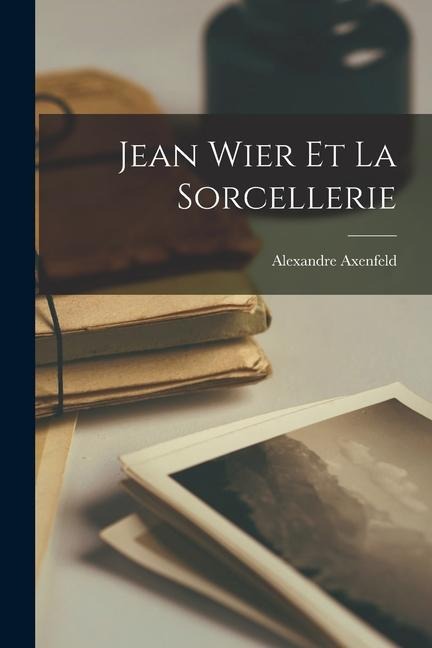 Jean Wier Et La Sorcellerie - Alexandre Axenfeld