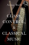 Cover-Bild zum Titel 'Class, Control, and Classical Music' von 'Anna Bull'