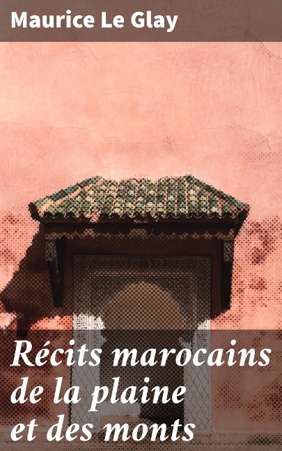 Récits marocains de la plaine et des monts - Maurice Le Glay