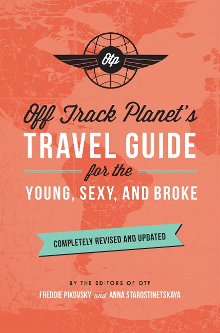 Off Track Planet's Travel Guide for the Young, Sexy, and Broke: Completely Revised and Updated - Off Track Planet