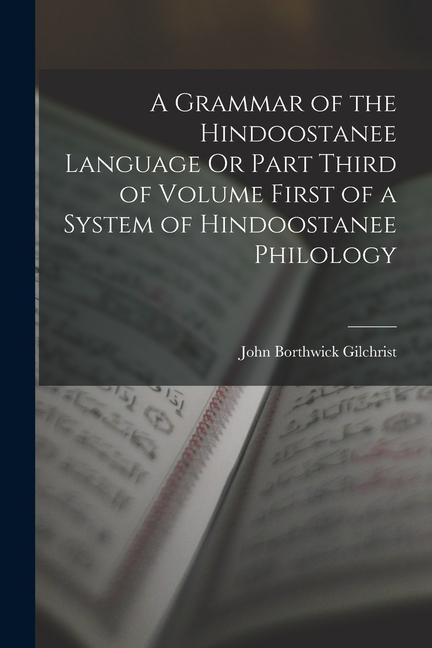 A Grammar of the Hindoostanee Language Or Part Third of Volume First of a System of Hindoostanee Philology - John Borthwick Gilchrist