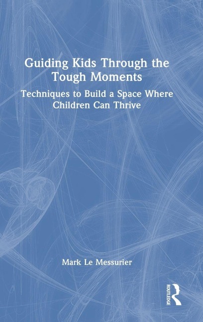 Guiding Kids Through the Tough Moments - Mark Le Messurier