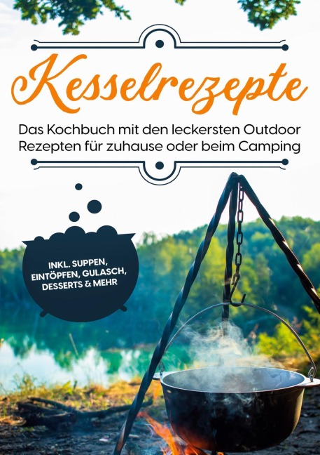 Kesselrezepte: Das Kochbuch mit den leckersten Outdoor Rezepten für zuhause oder beim Camping | inkl. Suppen, Eintöpfen, Gulasch, Desserts & mehr - Matthias Falkner