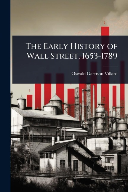 The Early History of Wall Street, 1653-1789 - Oswald Garrison Villard