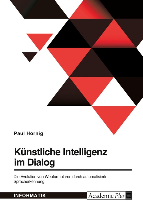 Künstliche Intelligenz im Dialog. Die Evolution von Webformularen durch automatisierte Spracherkennung - Paul Hornig