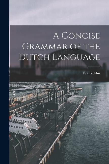 A Concise Grammar of the Dutch Language - Franz Ahn