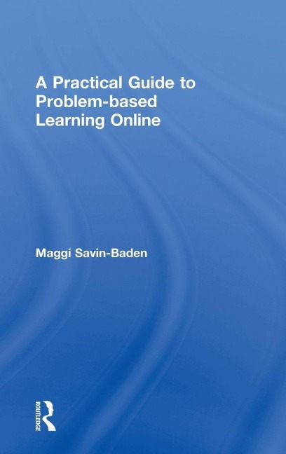 A Practical Guide to Problem-Based Learning Online - Maggi Savin-Baden