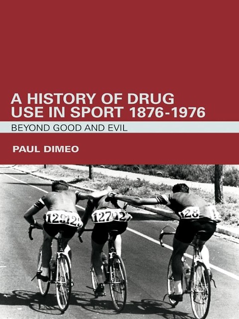 A History of Drug Use in Sport: 1876 - 1976 - Paul Dimeo