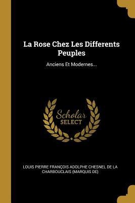 La Rose Chez Les Differents Peuples: Anciens Et Modernes... - 