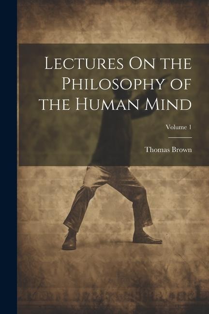 Lectures On the Philosophy of the Human Mind; Volume 1 - Thomas Brown
