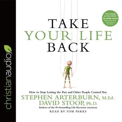 Take Your Life Back: How to Stop Letting the Past and Other People Control You - Stephen Arterburn, David Stoop