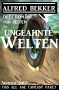 Ungeahnte Welten - Das All Age Fantasy Paket Sommer 2017: Drei Romane - 700 Seiten (Alfred Bekker, #9) - Alfred Bekker