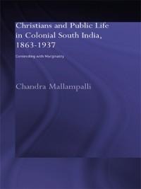 Christians and Public Life in Colonial South India, 1863-1937 - Chandra Mallampalli