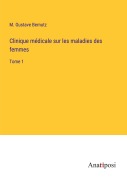 Cover-Bild zum Titel 'Clinique médicale sur les maladies des femmes' von 'M. Gustave Bernutz'