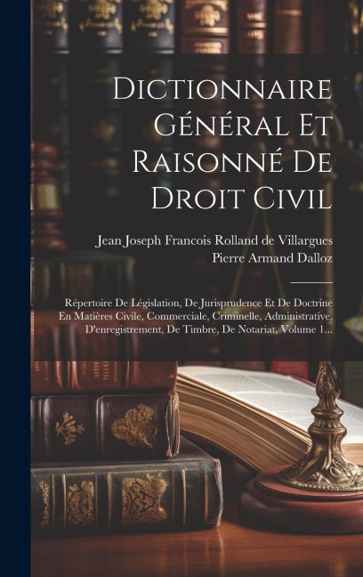 Dictionnaire Général Et Raisonné De Droit Civil: Répertoire De Législation, De Jurisprudence Et De Doctrine En Matières Civile, Commerciale, Criminell - Pierre Armand Dalloz