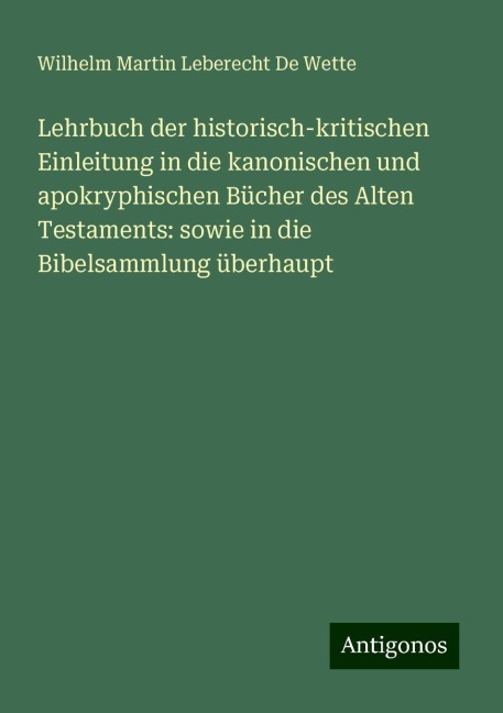 Lehrbuch der historisch-kritischen Einleitung in die kanonischen und apokryphischen Bücher des Alten Testaments: sowie in die Bibelsammlung überhaupt - Wilhelm Martin Leberecht De Wette