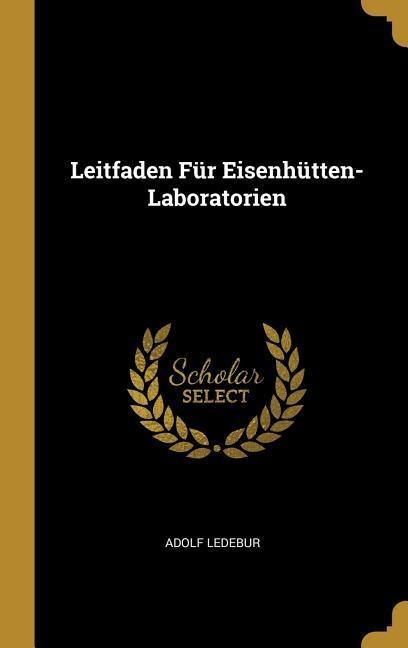 Leitfaden Für Eisenhütten-Laboratorien - Adolf Ledebur