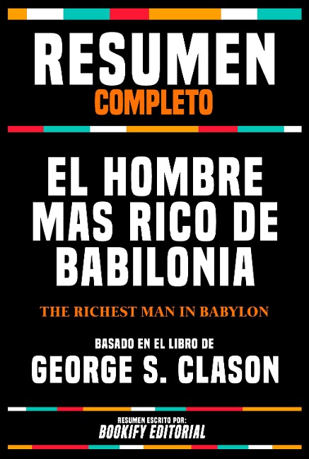 Resumen Completo - El Hombre Mas Rico De Babilonia (The Richest Man In Babylon) Basado En El Libro De George S. Clason - Bookify Editorial, Bookify Editorial