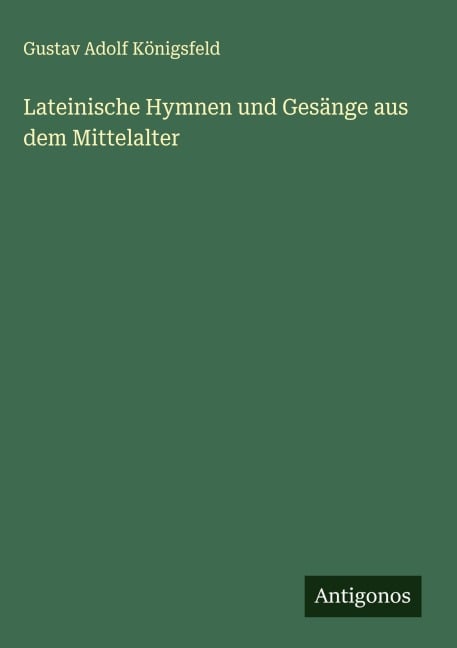 Lateinische Hymnen und Gesänge aus dem Mittelalter - Gustav Adolf Königsfeld