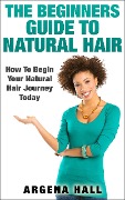 Cover-Bild zum Titel 'The Beginners Guide To Natural Hair: How To Begin Your Natural Hair Journey Today' von 'Argena Hall'