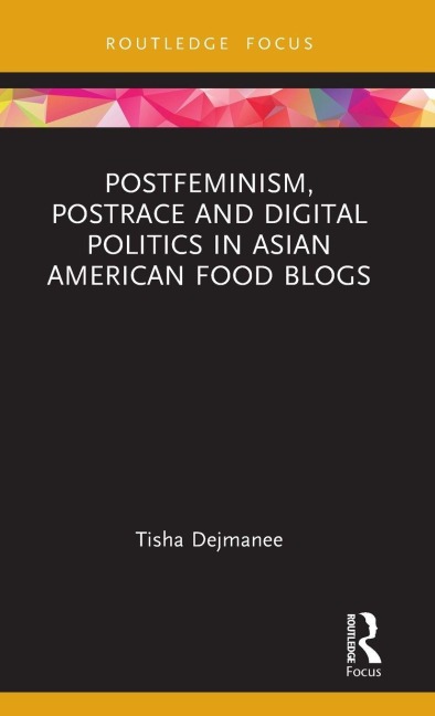 Postfeminism, Postrace and Digital Politics in Asian American Food Blogs - Tisha Dejmanee