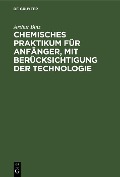 Chemisches Praktikum für Anfänger, mit Berücksichtigung der Technologie - Arthur Binz