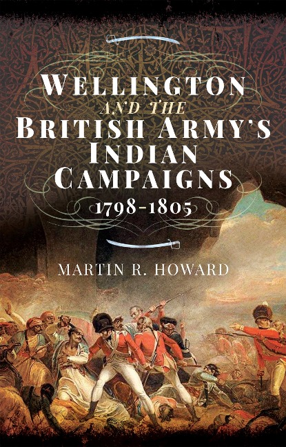 Wellington and the British Army's Indian Campaigns 1798 - 1805 - Howard Martin R Howard