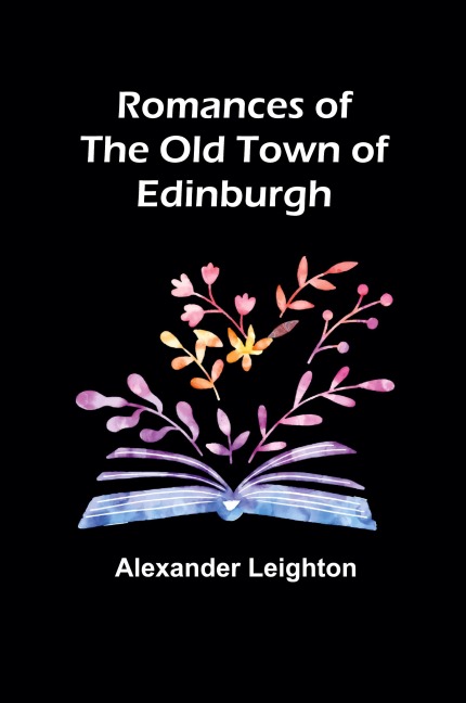 Romances of the old town of Edinburgh - Alexander Leighton