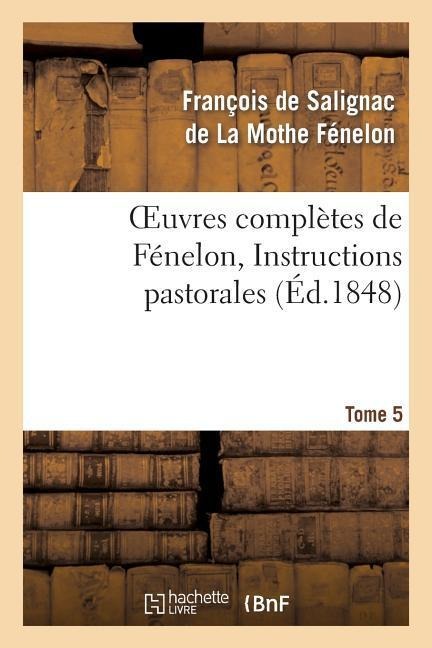 Oeuvres Complètes de Fénelon, Tome 5 Instructions Pastorales - François de Fénelon