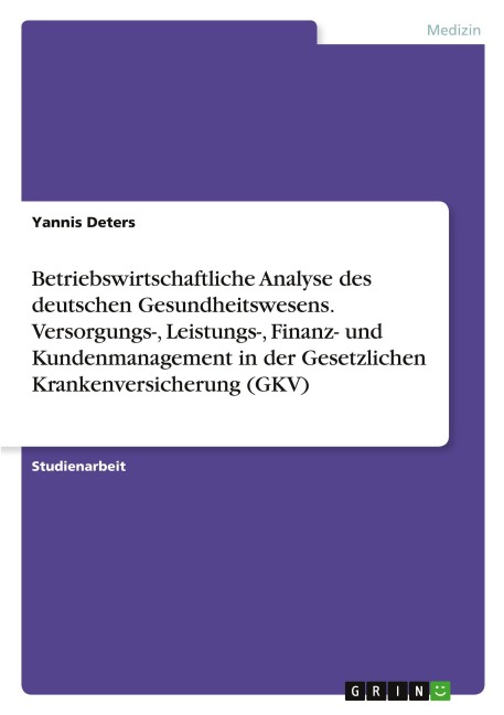 Betriebswirtschaftliche Analyse des deutschen Gesundheitswesens. Versorgungs-, Leistungs-, Finanz- und Kundenmanagement in der Gesetzlichen Krankenversicherung (GKV) - Yannis Deters