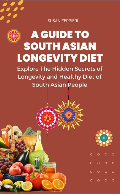 Explore The Hidden Secrets of Longevity and Healthy Diet of South Asian People A Guide Tp South Asian Longevity Diet: - Susie Zeppieri