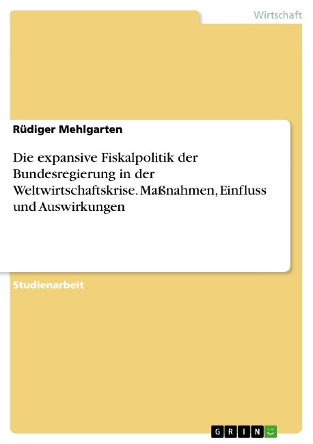 Die expansive Fiskalpolitik der Bundesregierung in der Weltwirtschaftskrise. Maßnahmen, Einfluss und Auswirkungen - Rüdiger Mehlgarten