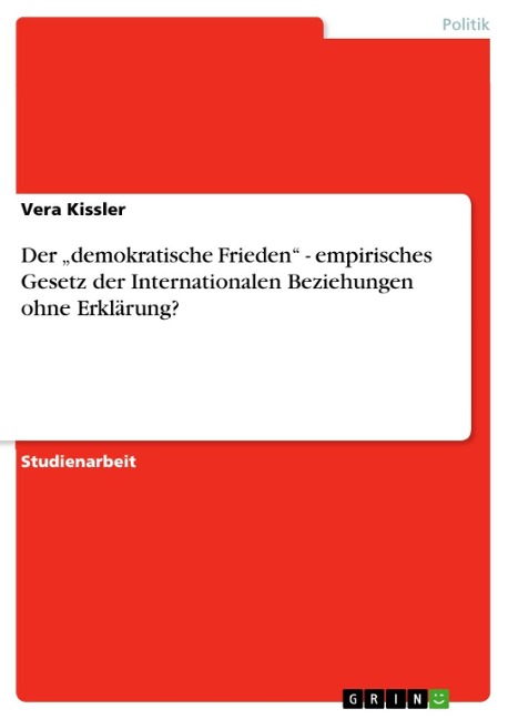 Der "demokratische Frieden" - empirisches Gesetz der Internationalen Beziehungen ohne Erklärung? - Vera Kissler