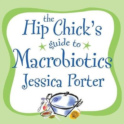 The Hip Chick's Guide to Macrobiotics: A Philosophy for Achieving a Radiant Mind and Fabulous Body - Jessica Porter