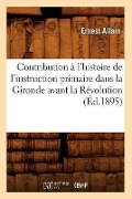 Contribution À l'Histoire de l'Instruction Primaire Dans La Gironde Avant La Révolution (Éd.1895) - Ernest Allain