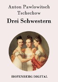 Drei Schwestern - Anton Pawlowitsch Tschechow