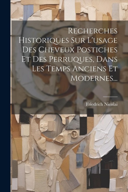 Recherches Historiques Sur L'usage Des Cheveux Postiches Et Des Perruques, Dans Les Temps Anciens Et Modernes... - Friedrich Nicolai