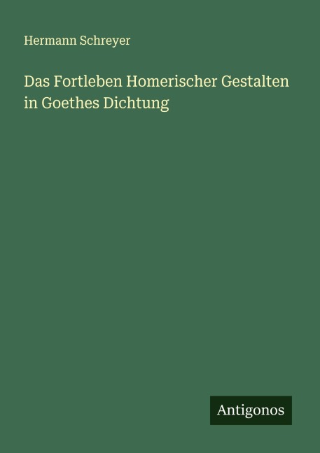 Das Fortleben Homerischer Gestalten in Goethes Dichtung - Hermann Schreyer