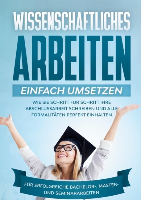 Wissenschaftliches Arbeiten einfach umsetzen: Wie Sie Schritt für Schritt Ihre Abschlussarbeit schreiben und alle Formalitäten perfekt einhalten|Für erfolgreiche Bachelor-, Master- und Seminararbeiten - Matthias Schreiber