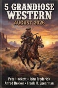 Cover-Bild zum Titel '5 Grandiose Western August 2026' von 'Alfred Bekker, Frank H. Spearman, Pete Hackett, John Frederick'
