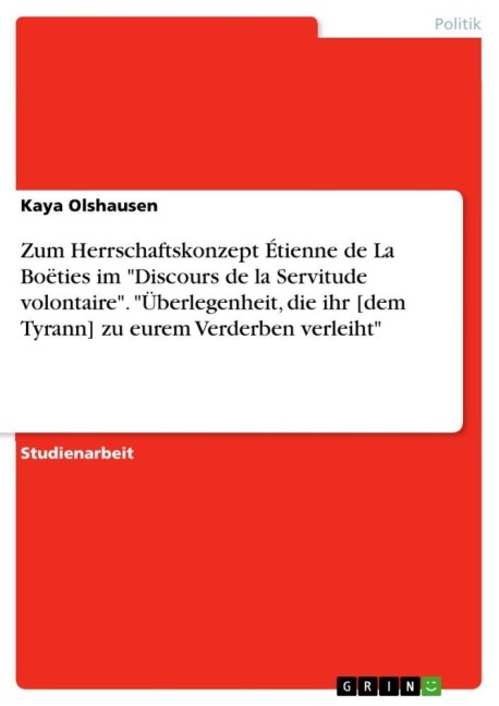 Zum Herrschaftskonzept Étienne de La Boëties im "Discours de la Servitude volontaire". "Überlegenheit, die ihr [dem Tyrann] zu eurem Verderben verleiht" - Kaya Olshausen