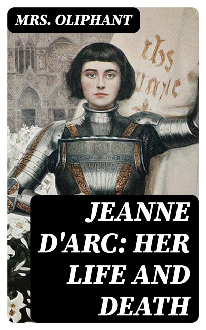 Jeanne D'Arc: Her Life And Death - Oliphant