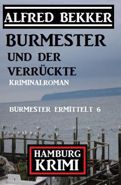 Burmester und der Verrückte: Hamburg Krimi: Burmester ermittelt 6 - Alfred Bekker