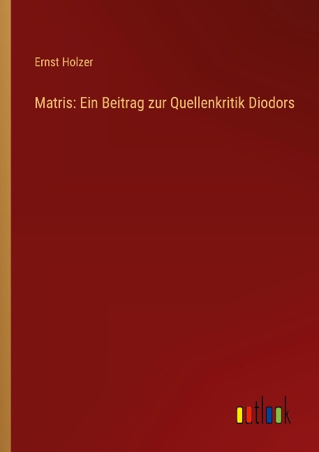 Matris: Ein Beitrag zur Quellenkritik Diodors - Ernst Holzer