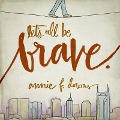 Let's All Be Brave: Living Life with Everything You Have - Annie F. Downs